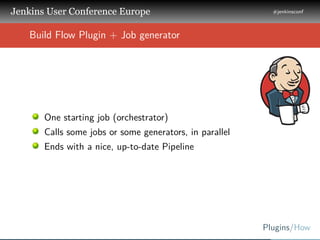 .
.
.
Jenkins User Conference Europe
.
#jenkinsconf
.
Plugins/How
.
..
Build Flow Plugin + Job generator
One starting job ...