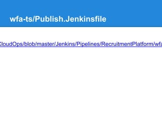 wfa-ts/Publish.Jenkinsfile
CloudOps/blob/master/Jenkins/Pipelines/RecruitmentPlatform/wfa
 