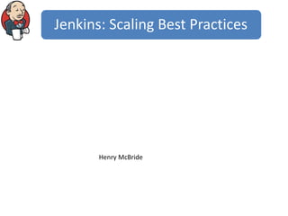 Jenkins: Scaling Best Practices
Henry McBride
 