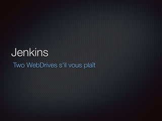Jenkins 
Two WebDrives s'il vous plaît 
 