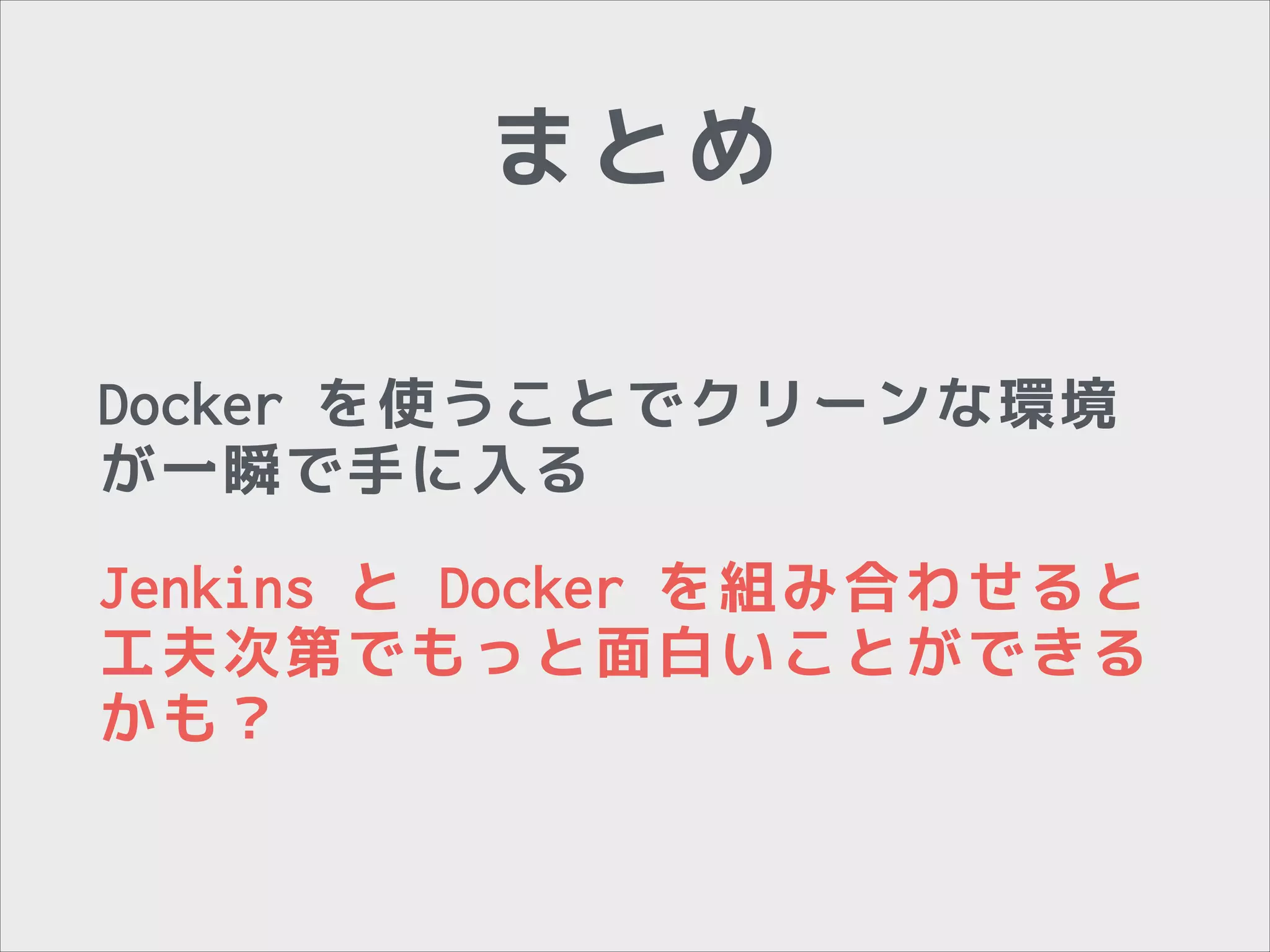 まとめ
Docker を使うことでクリーンな環境
が一瞬で手に入る
Jenkins と Docker を組み合わせると
工夫次第でもっと面白いことができる
かも？

 