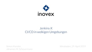 Jenkins-X
CI/CD in wolkigen Umgebungen
Simon Kienzler,
Johannes M. Scheuermann
Wiesbaden, 29. April 2019
 