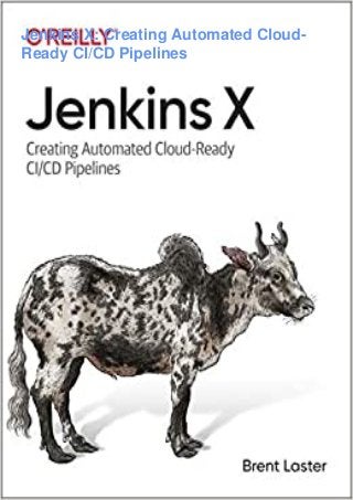 Jenkins X: Creating Automated Cloud-
Ready CI/CD Pipelines
 