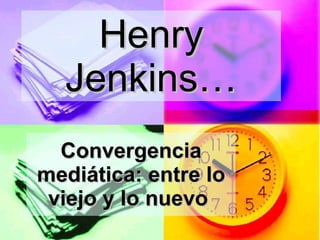 Henry Jenkins… Convergencia   mediática: entre lo viejo y lo nuevo   