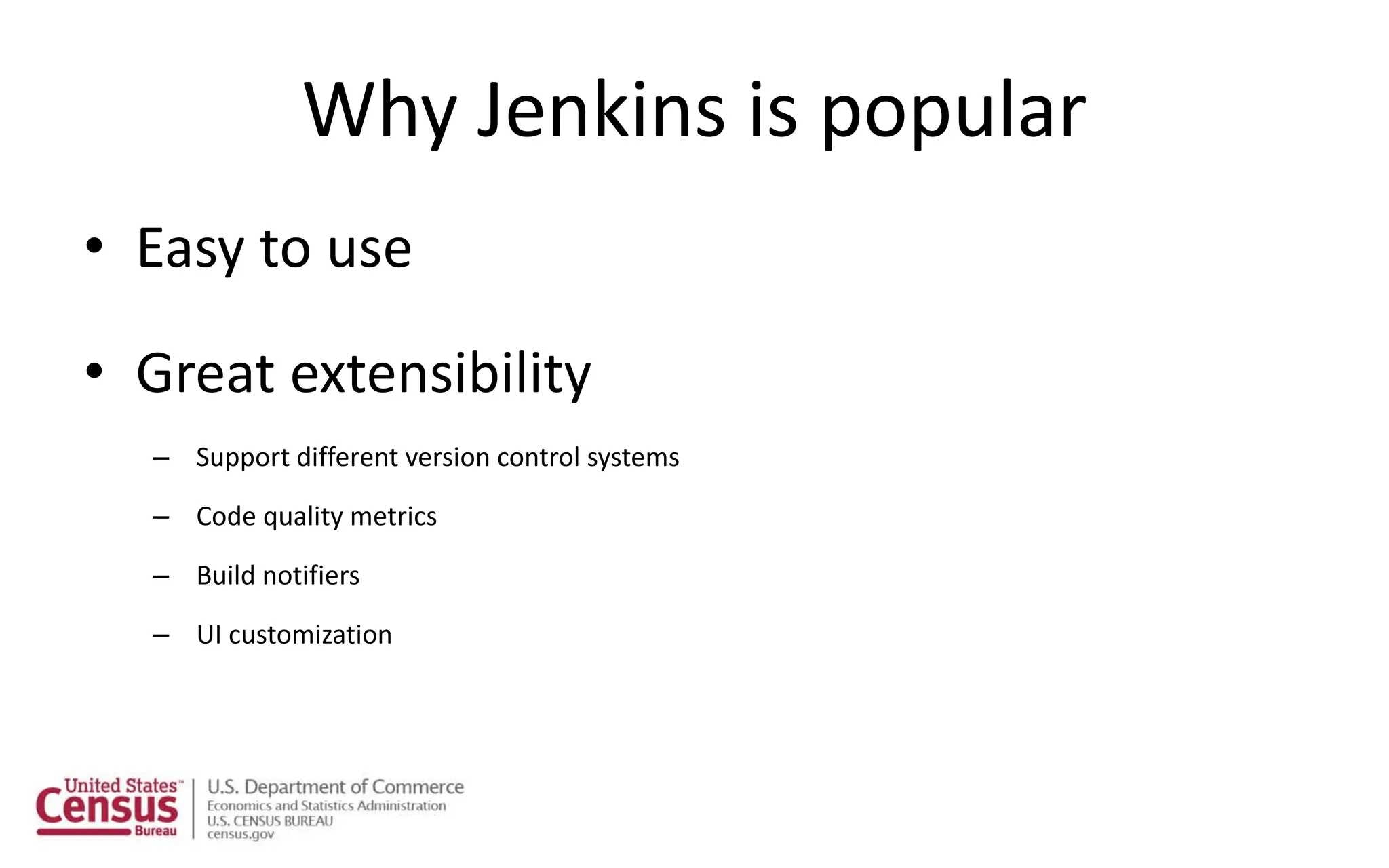 Why Jenkins is popular
• Easy to use
• Great extensibility
– Support different version control systems
– Code quality metrics
– Build notifiers
– UI customization
 