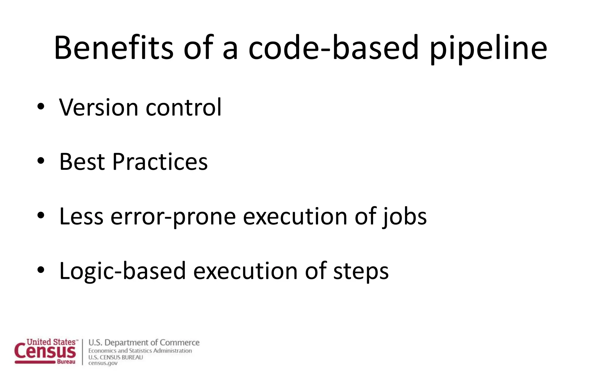 Benefits of a code-based pipeline
• Version control
• Best Practices
• Less error-prone execution of jobs
• Logic-based execution of steps
 