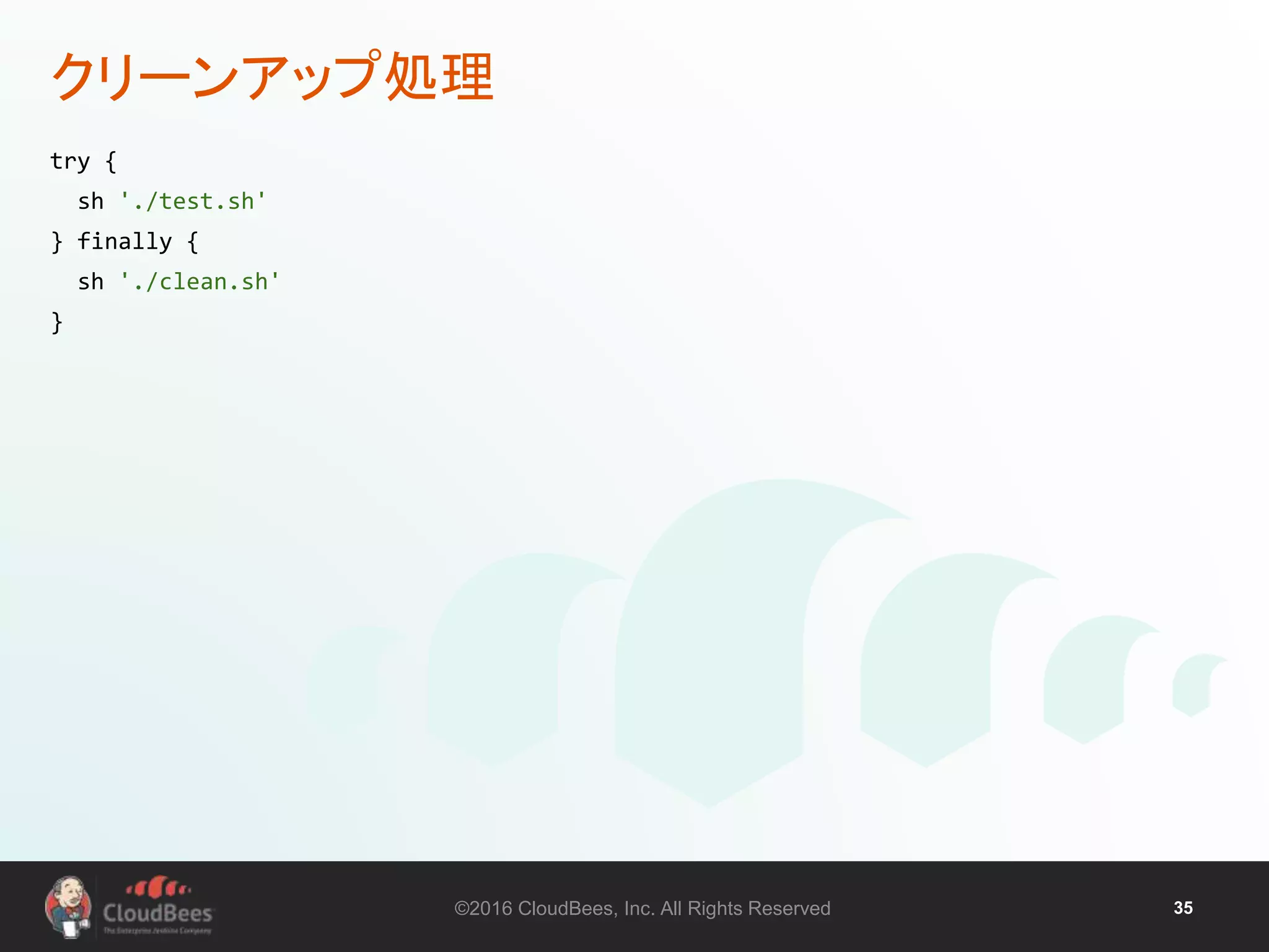 ©2016 CloudBees, Inc. All Rights Reserved 35
クリーンアップ処理
try {
sh './test.sh'
} finally {
sh './clean.sh'
}
 