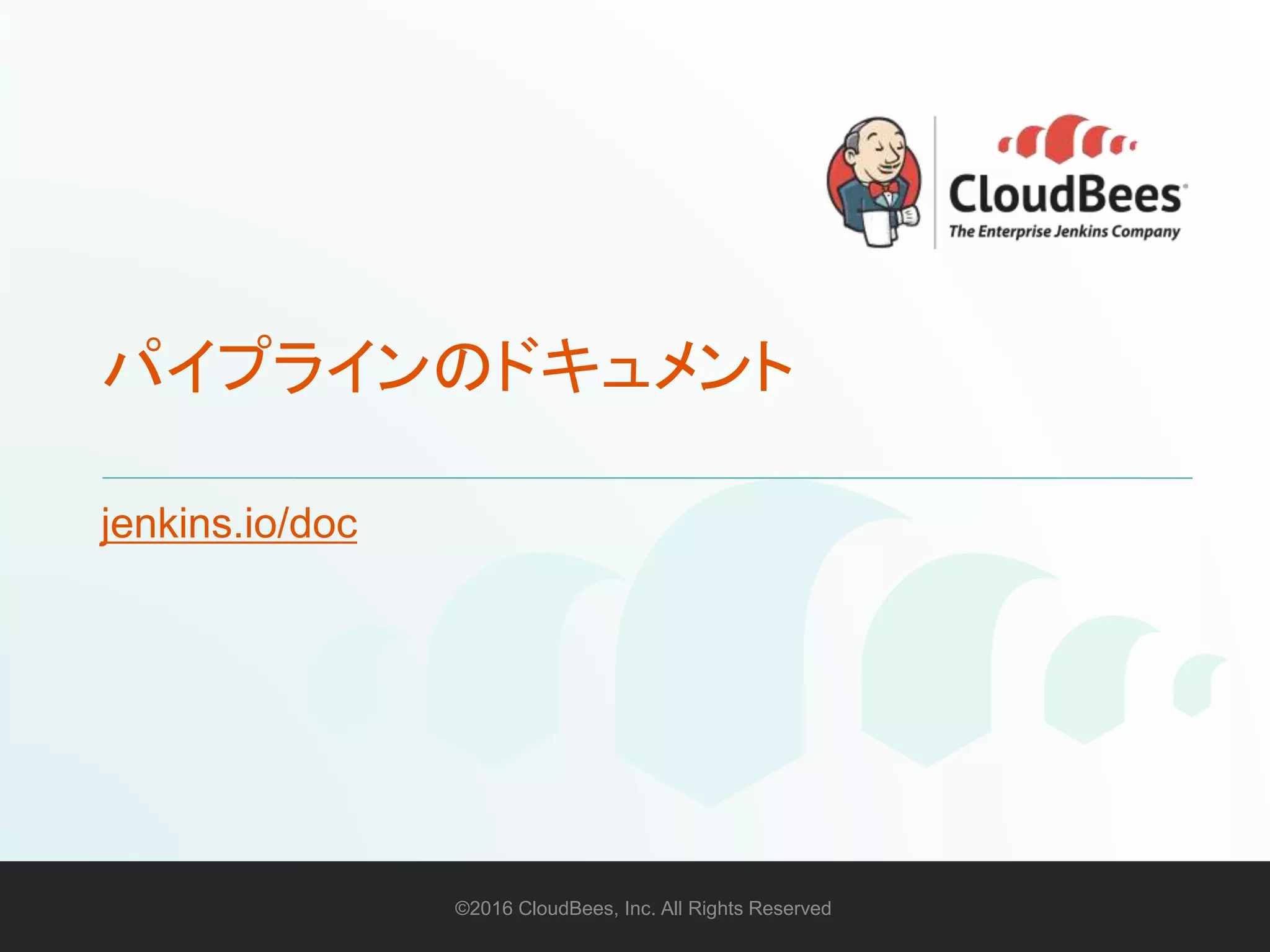 ©2016 CloudBees, Inc. All Rights Reserved 40©2016 CloudBees, Inc. All Rights Reserved
パイプラインのドキュメント
jenkins.io/doc
 