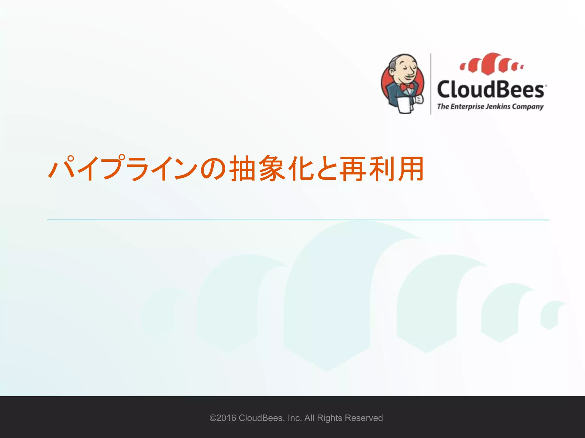 ©2016 CloudBees, Inc. All Rights Reserved 49©2016 CloudBees, Inc. All Rights Reserved
パイプラインの抽象化と再利用
 