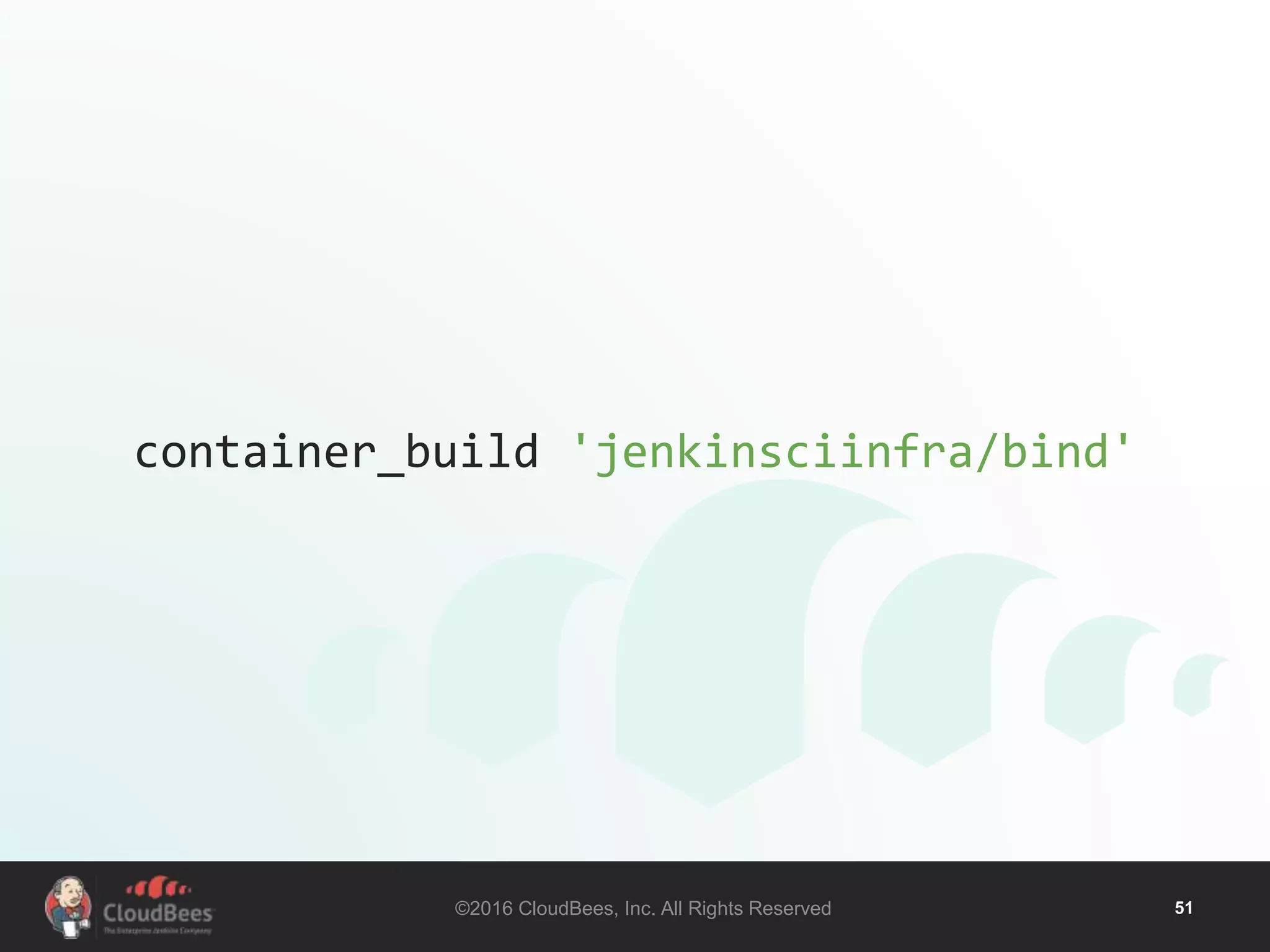©2016 CloudBees, Inc. All Rights Reserved 51
container_build 'jenkinsciinfra/bind'
 