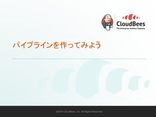 ©2016 CloudBees, Inc. All Rights Reserved 29©2016 CloudBees, Inc. All Rights Reserved
パイプラインを作ってみよう
 