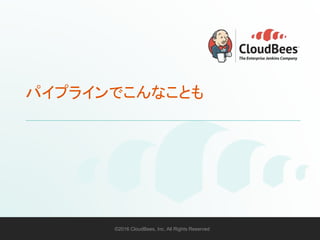 ©2016 CloudBees, Inc. All Rights Reserved 43©2016 CloudBees, Inc. All Rights Reserved
パイプラインでこんなことも
 