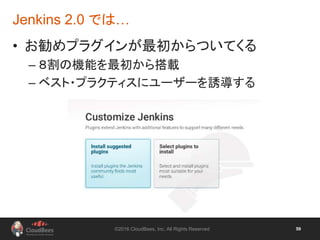 ©2016 CloudBees, Inc. All Rights Reserved 59
• お勧めプラグインが最初からついてくる
– ８割の機能を最初から搭載
– ベスト・プラクティスにユーザーを誘導する
Jenkins 2.0 では…
 