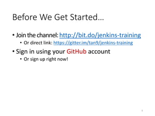 Before	We Get Started…
• Join	the	channel:	http://bit.do/jenkins-training
• Or	direct	link:	https://gitter.im/tan9/jenkins-training
• Sign	in	using	your	GitHub account
• Or	sign	up	right	now!
3
 