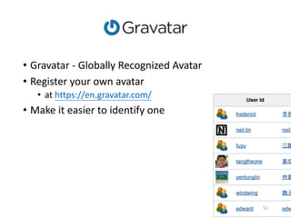 • Gravatar - Globally	Recognized	Avatar
• Register	your	own	avatar
• at	https://en.gravatar.com/
• Make	it	easier	to	identify	one
51
 