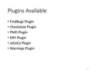 Plugins	Available
• FindBugs Plugin
• Checkstyle Plugin
• PMD	Plugin
• DRY	Plugin
• JaCoCo Plugin
• Warnings	Plugin
53
 