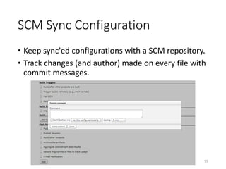 SCM	Sync	Configuration
• Keep	sync'ed configurations	with	a	SCM	repository.
• Track	changes	(and	author)	made	on	every	file	with	
commit	messages.
55
 
