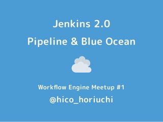 Jenkins 2.0
Pipeline & Blue Ocean
Workﬂow Engine Meetup #1
@hico_horiuchi
 