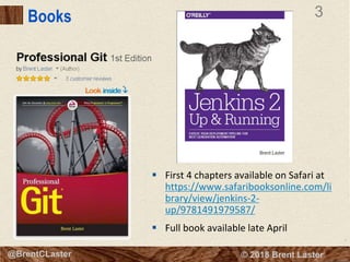 3
© 2018 Brent Laster@BrentCLaster
3
@BrentCLaster
Books
 First 4 chapters available on Safari at
https://www.safaribooksonline.com/li
brary/view/jenkins-2-
up/9781491979587/
 Full book available late April
 