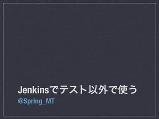 Jenkinsでテスト以外で使う
@Spring_MT
 