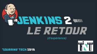 le retour
(d’expérience)
JENKINS 2 <
Touraine TECH 2018
 