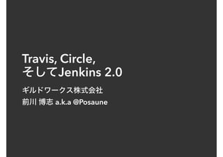 Travis, Circle,
Jenkins 2.0
 
a.k.a @Posaune
 