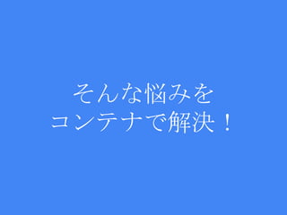 そんな悩みを
コンテナで解決！
 