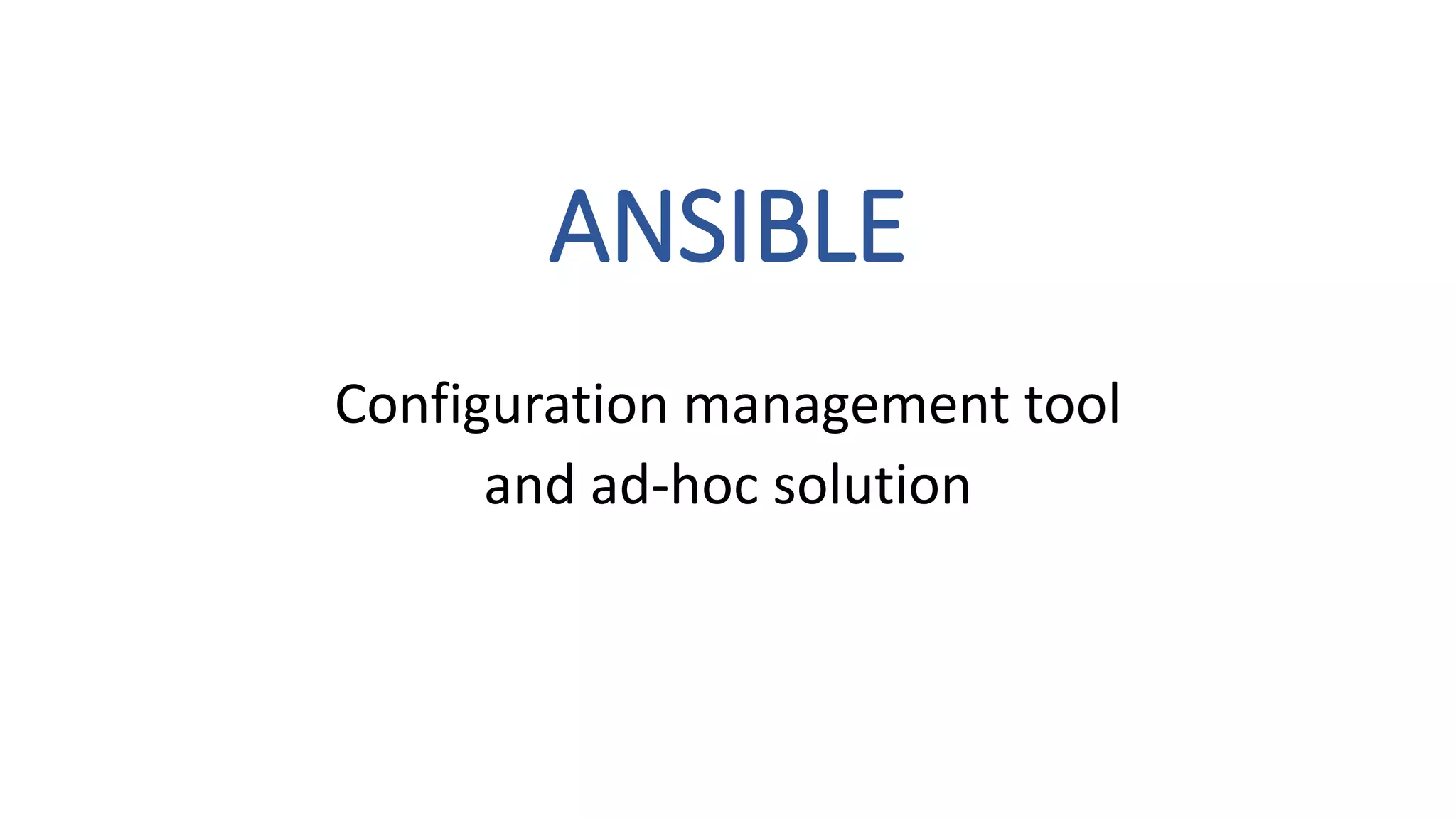 ANSIBLE
Configuration management tool
and ad-hoc solution
 