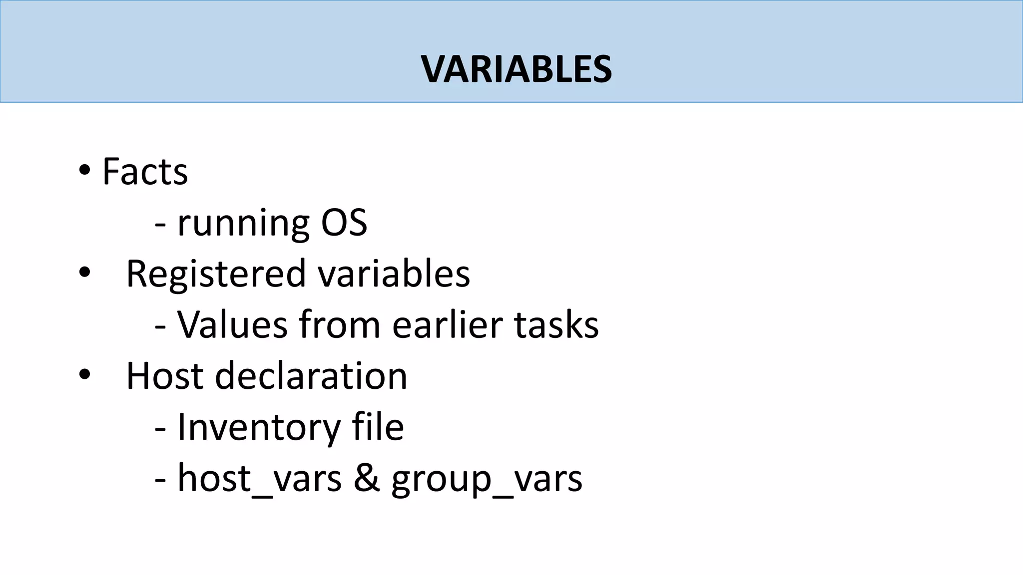 VARIABLES
• Facts
- running OS
• Registered variables
- Values from earlier tasks
• Host declaration
- Inventory file
- host_vars & group_vars
 