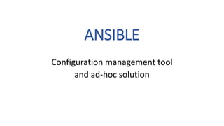 ANSIBLE
Configuration management tool
and ad-hoc solution
 