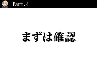 Part.4
まずは確認
 