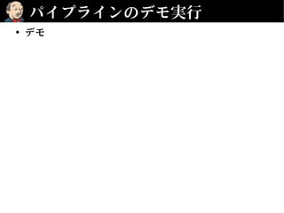 パイプラインのデモ実行
• デモ
 
