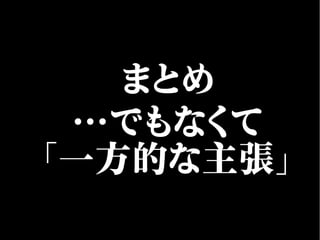 まとめ
…でもなくて
「一方的な主張」
 