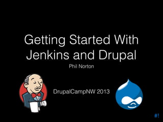Getting Started With
Jenkins and Drupal
Phil Norton

DrupalCampNW 2013

#!

 