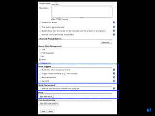Drupal Cron Build Trigger
•

Select ‘build periodically’

•

Crontab syntax applies

•

Can also use @hourly to run the jo...