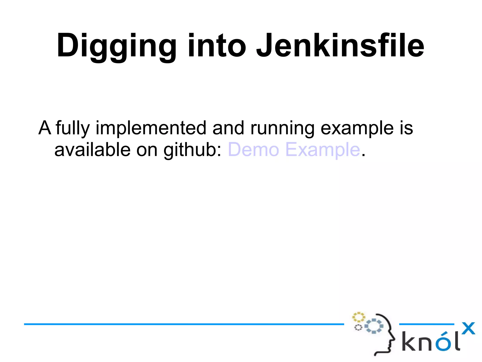 Digging into Jenkinsfile
A fully implemented and running example is
available on github: Demo Example.
 