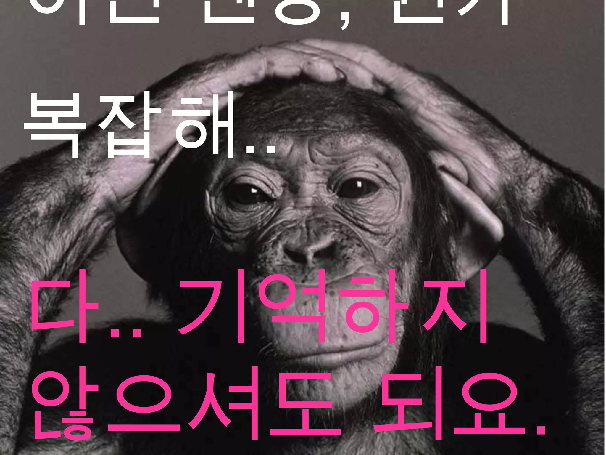 이런 젠장, 뭔가
복잡해..

다.. 기억하지
않으셔도 되요.
 
