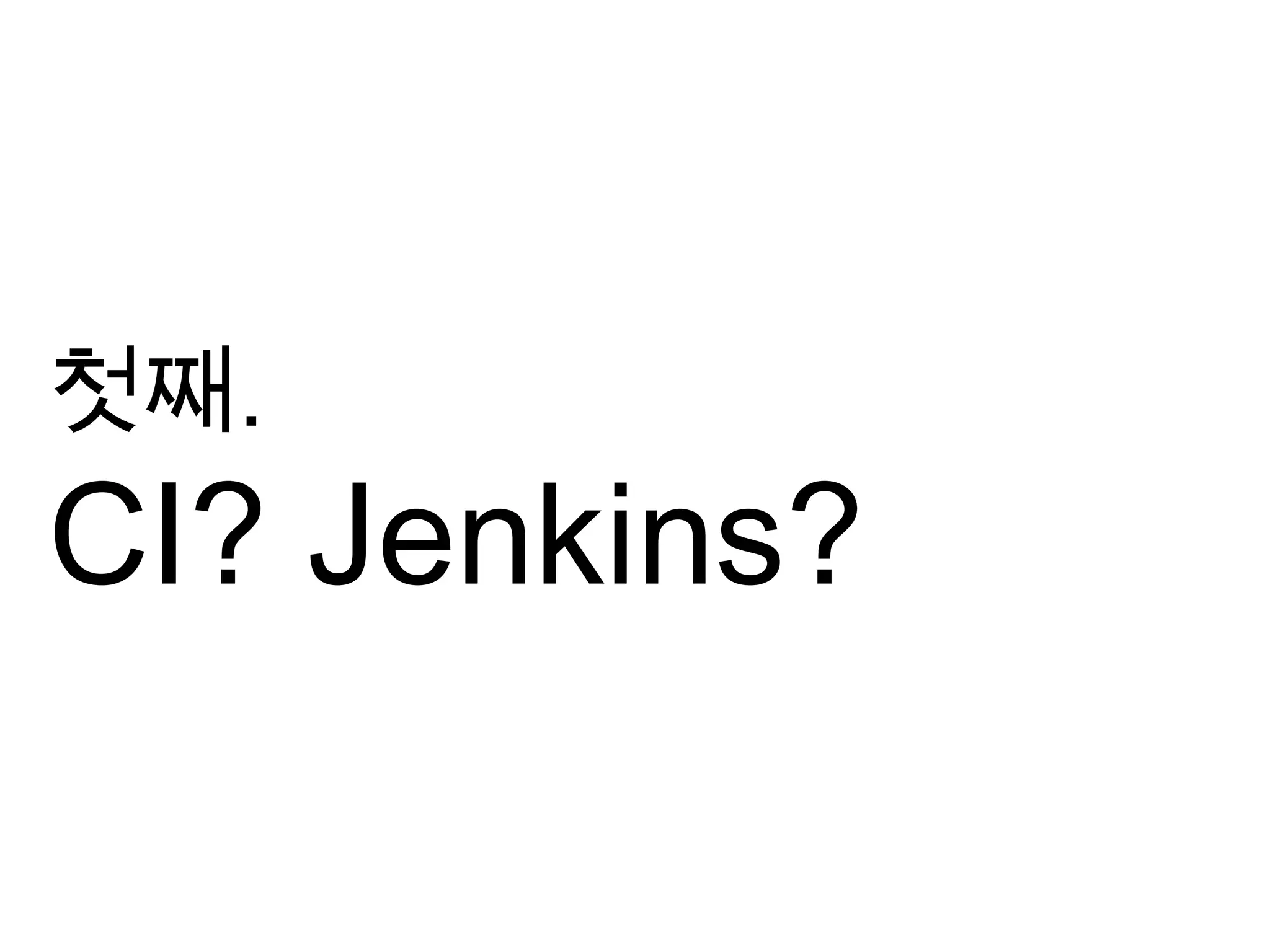 첫째.
CI? Jenkins?
 