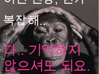 이런 젠장, 뭔가
복잡해..

다.. 기억하지
않으셔도 되요.
 