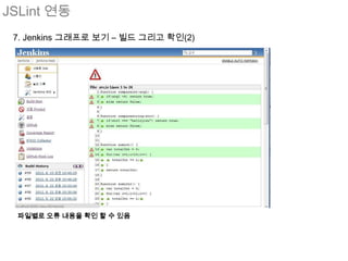 JSLint 연동
 7. Jenkins 그래프로 보기 – 빌드 그리고 확인(2)




 파일별로 오류 내용을 확인 할 수 있음
 