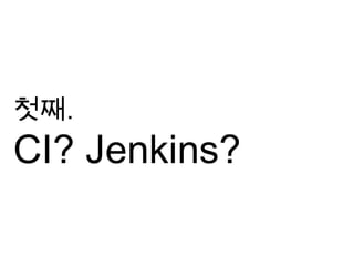 첫째.
CI? Jenkins?
 