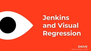 Jenkins
and Visual
Regression
Mikko Nirkko, 2019
 