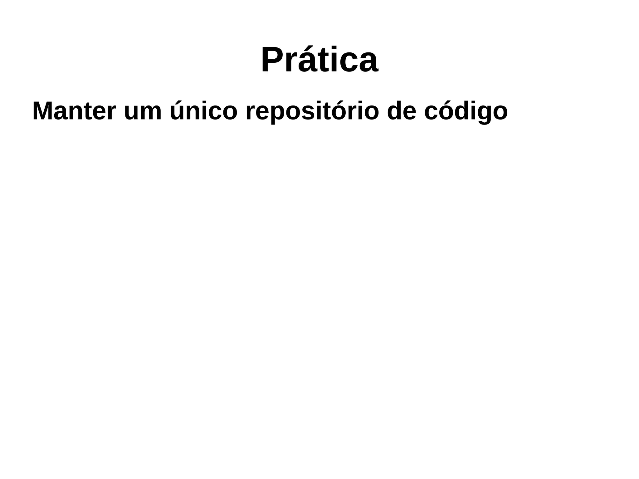 Prática
Manter um único repositório de código
 
