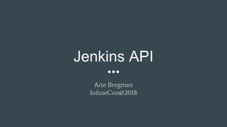 Jenkins API
Arie Bregman
InfuseCon@2018
 