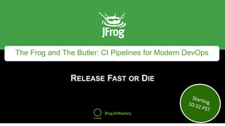 The Frog and The Butler: CI Pipelines for Modern DevOps
RELEASE FAST OR DIE
 