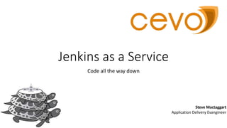 Jenkins as a Service
Code all the way down
Steve Mactaggart
Application Delivery Evangineer
 