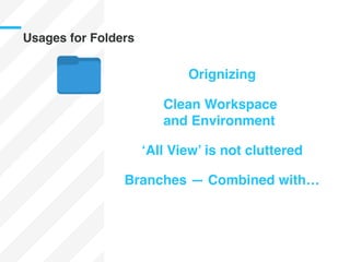 Usages for Folders
Orignizing
Clean Workspace
and Environment
‘All View’ is not cluttered
Branches — Combined with…
 