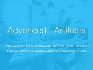 Advanced - Artifacts
https://wiki.jenkins-ci.org/display/JENKINS/Nexus+Artifact+Uploader
https://wiki.jenkins-ci.org/display/JENKINS/ArtifactDeployer+Plugin
 