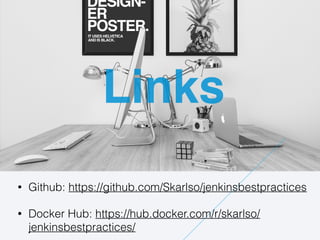 Links
• Github: https://github.com/Skarlso/jenkinsbestpractices
• Docker Hub: https://hub.docker.com/r/skarlso/
jenkinsbestpractices/
 