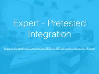 Expert - Pretested
Integration
https://wiki.jenkins-ci.org/display/JENKINS/Pretested+Integration+Plugin
 